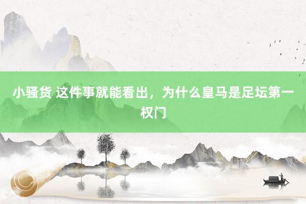 小骚货 这件事就能看出,为什么皇马是足坛第一权门