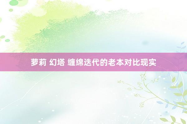 萝莉 幻塔 缠绵迭代的老本对比现实