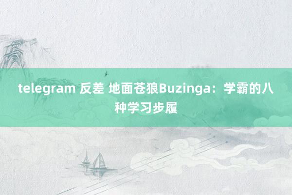 telegram 反差 地面苍狼Buzinga：学霸的八种学习步履