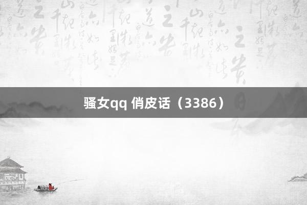 骚女qq 俏皮话(3386)