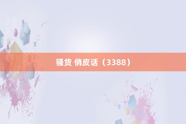 骚货 俏皮话(3388)